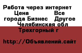 Работа через интернет › Цена ­ 20 000 - Все города Бизнес » Другое   . Челябинская обл.,Трехгорный г.